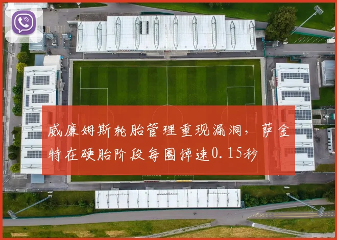 威廉姆斯轮胎管理重现漏洞，萨金特在硬胎阶段每圈掉速0.15秒